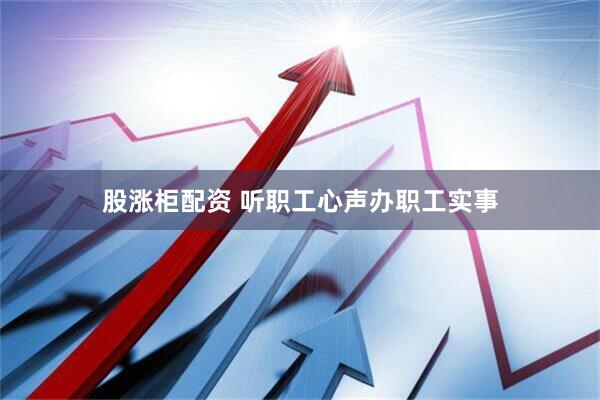 股涨柜配资 听职工心声办职工实事