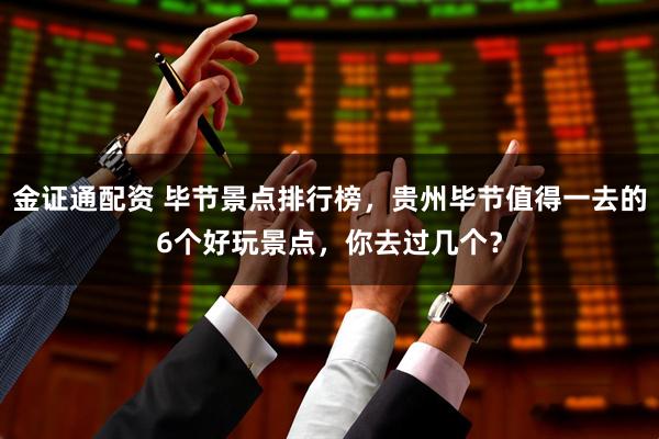 金证通配资 毕节景点排行榜，贵州毕节值得一去的6个好玩景点，你去过几个？