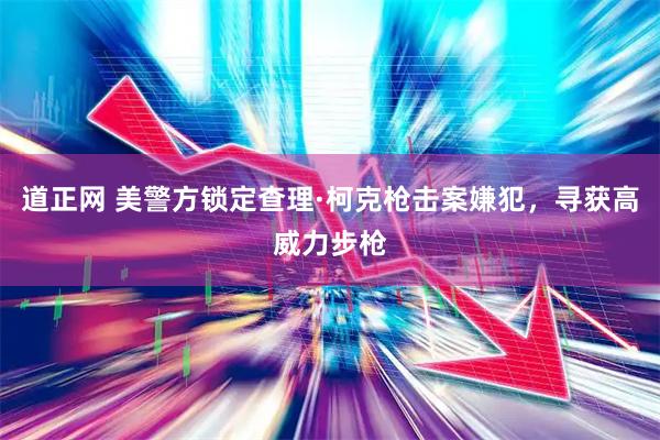 道正网 美警方锁定查理·柯克枪击案嫌犯，寻获高威力步枪