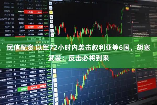 民信配资 以军72小时内袭击叙利亚等6国，胡塞武装：反击必将到来