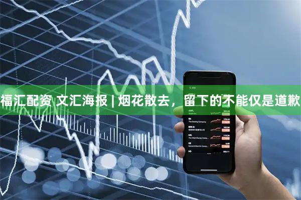 福汇配资 文汇海报 | 烟花散去，留下的不能仅是道歉