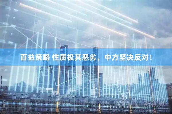 百益策略 性质极其恶劣，中方坚决反对！