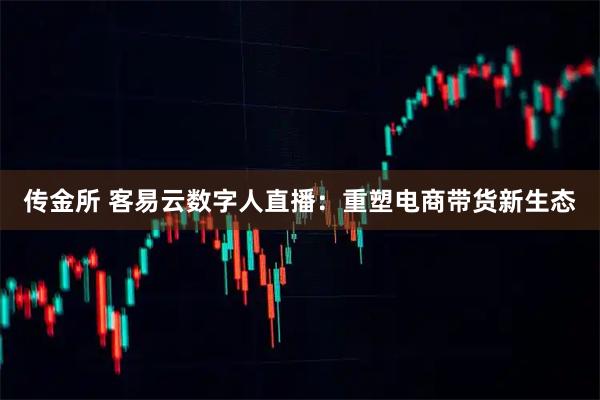 传金所 客易云数字人直播：重塑电商带货新生态