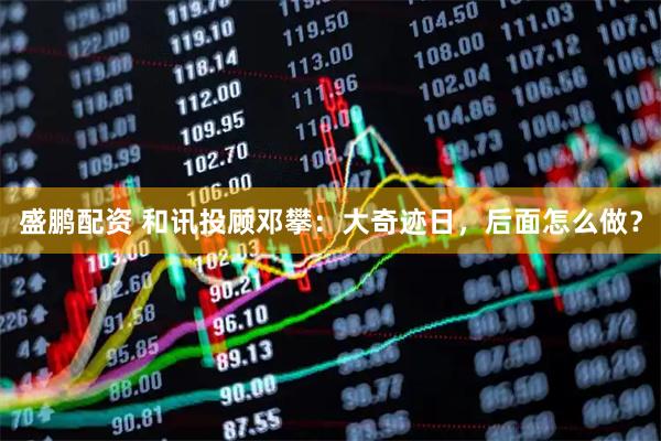 盛鹏配资 和讯投顾邓攀：大奇迹日，后面怎么做？
