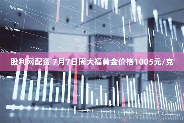 股利网配资 7月7日周大福黄金价格1005元/克
