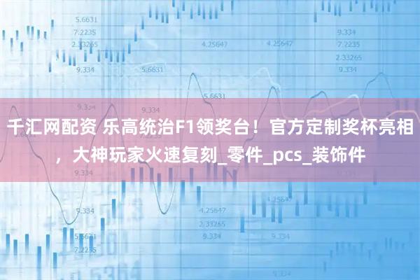 千汇网配资 乐高统治F1领奖台!官方定制奖杯亮相,大神玩家火速复刻_零件_pcs_装饰件