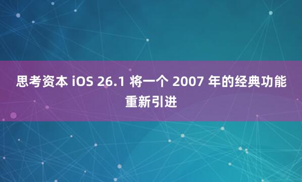 思考资本 iOS 26.1 将一个 2007 年的经典功能重新引进