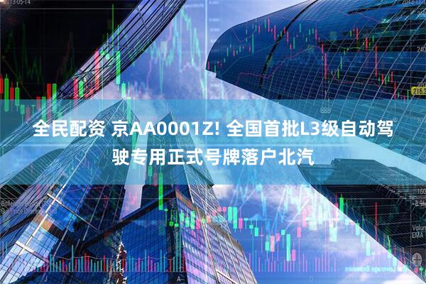 全民配资 京AA0001Z! 全国首批L3级自动驾驶专用正式号牌落户北汽