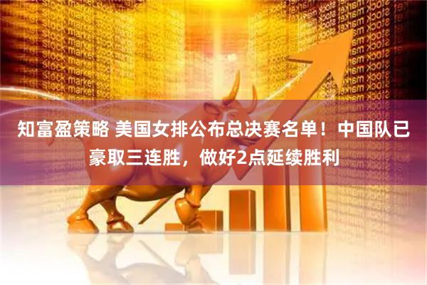 知富盈策略 美国女排公布总决赛名单！中国队已豪取三连胜，做好2点延续胜利